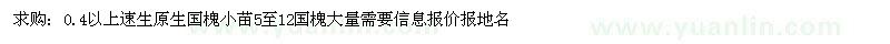 求购0.4以上速生原生国槐小苗5至12国槐大量需要信息报价报地名