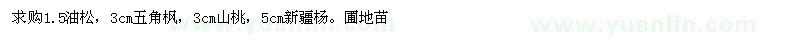 求购1.5油松，3cm五角枫，3cm山桃，5cm新疆杨。圃地苗